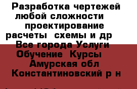 Разработка чертежей любой сложности, 3D-проектирование, расчеты, схемы и др.  - Все города Услуги » Обучение. Курсы   . Амурская обл.,Константиновский р-н